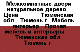 Межкомнатные двери натуральное дерево › Цена ­ 2 000 - Тюменская обл., Тюмень г. Мебель, интерьер » Прочая мебель и интерьеры   . Тюменская обл.,Тюмень г.